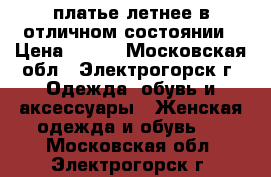 платье летнее в отличном состоянии › Цена ­ 600 - Московская обл., Электрогорск г. Одежда, обувь и аксессуары » Женская одежда и обувь   . Московская обл.,Электрогорск г.